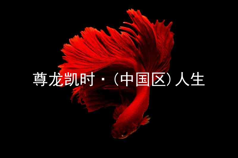 尊龙凯时·(中国区)人生